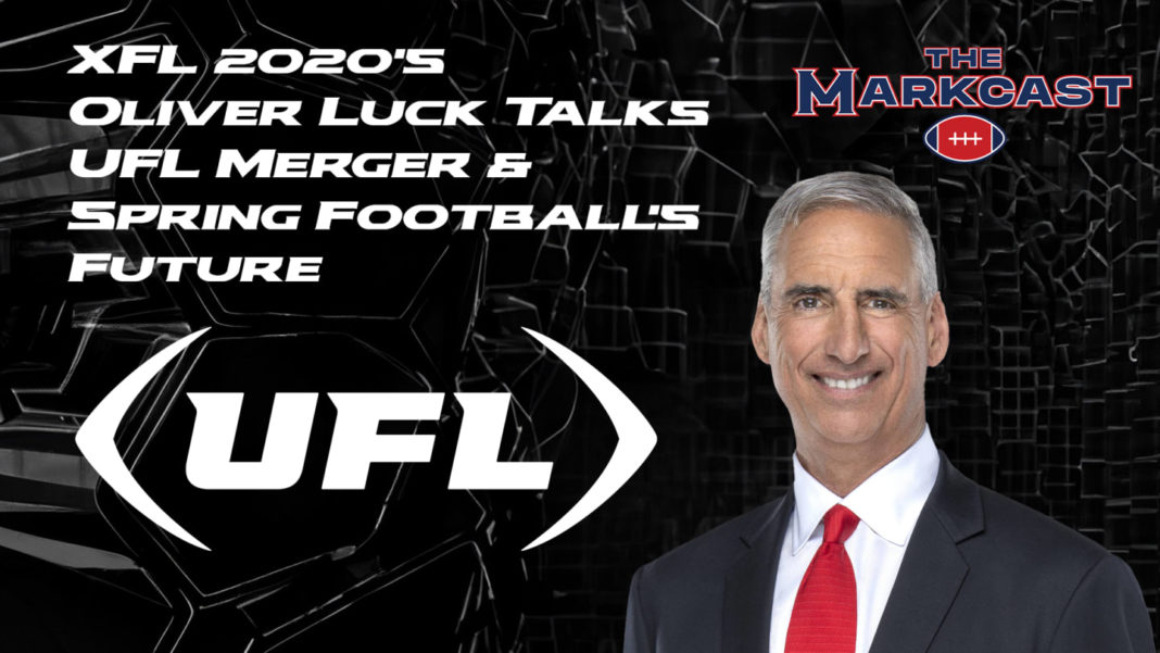 The Markcast Podcast: XFL 2020’s Oliver Luck Talks UFL Merger & Spring Football’s Future